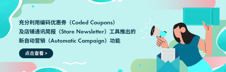 充分利用编码优惠券（Coded Coupons）及店铺通讯简报（Store Newsletter）工具推出的新自动营销（Automatic Campaign）功能：